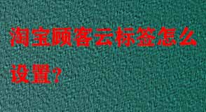 淘寶顧客云標簽怎么設置