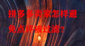 拼多多賣家怎樣避免點(diǎn)評被過濾