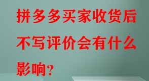 拼多多買家收貨后不寫評價(jià)會(huì)有什么影響
