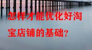 怎樣才能優(yōu)化好淘寶店鋪的基礎