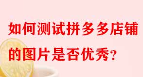 如何測試拼多多店鋪的圖片是否優(yōu)秀